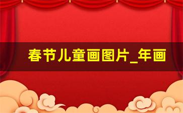 春节儿童画图片_年画作品大全图片 儿童